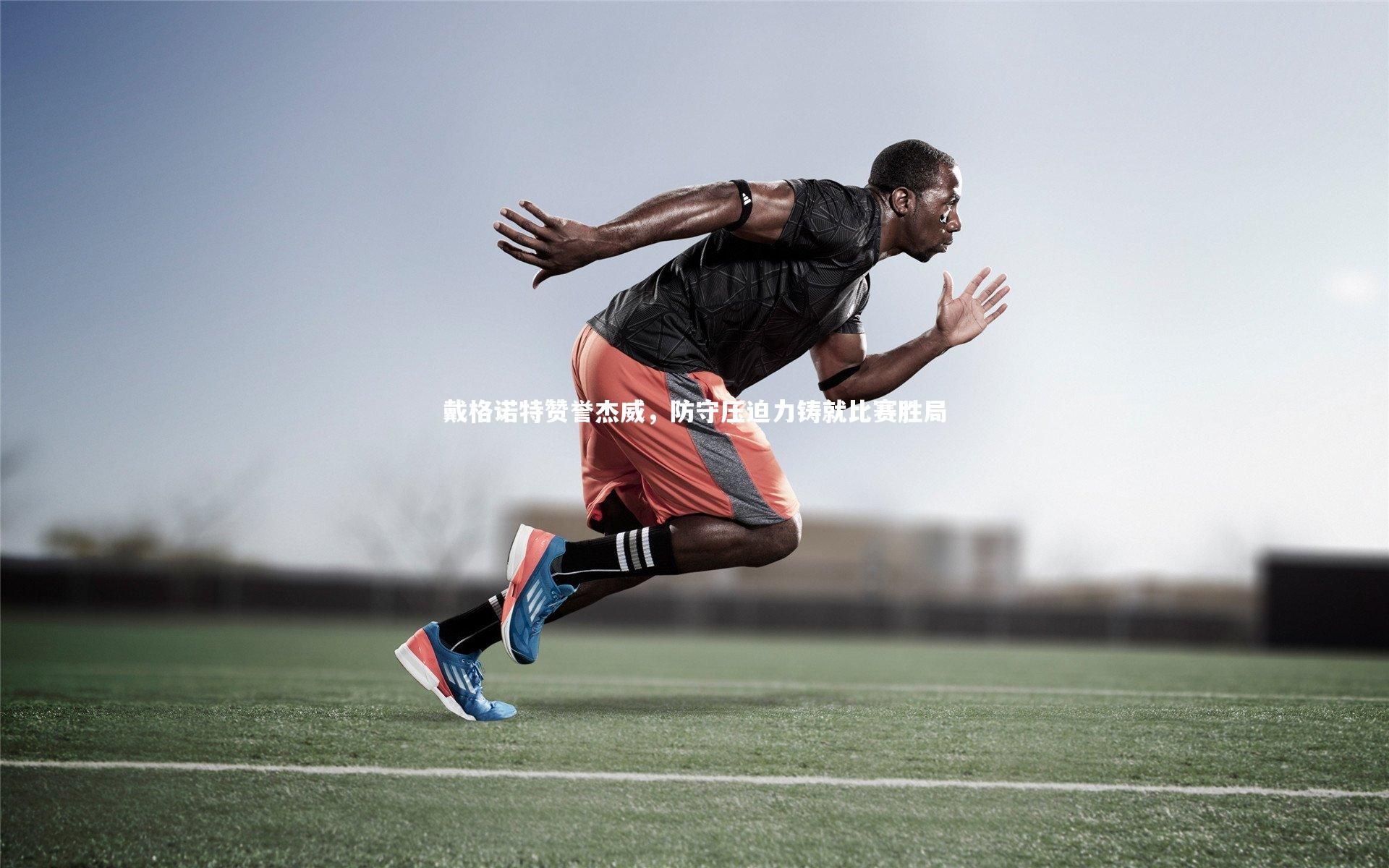 KAIYUN开云：戴格诺特赞誉杰威，防守压迫力铸就比赛胜局