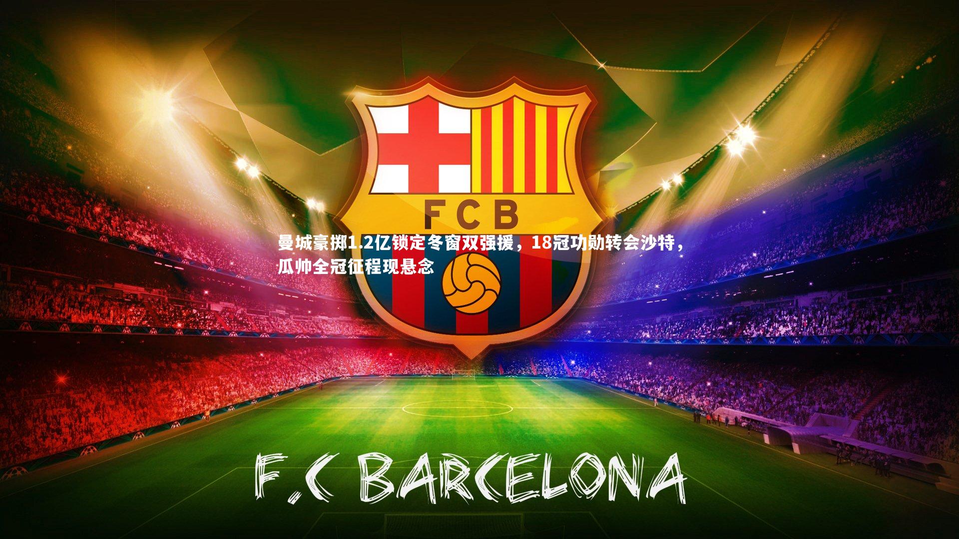 曼城豪掷1.2亿锁定冬窗双强援,18冠功勋转会沙特,瓜帅全冠征程现悬念