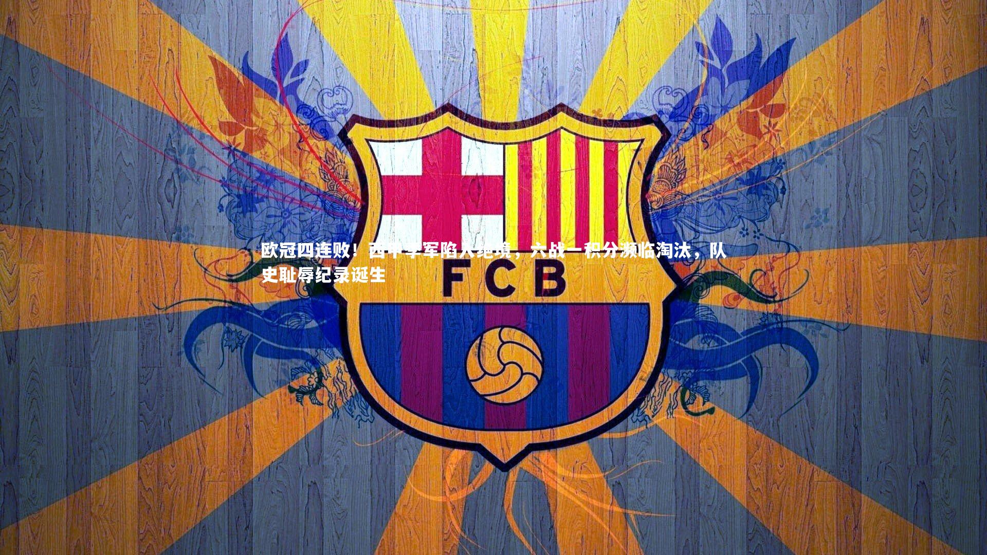 开云体育：欧冠四连败！西甲季军陷入绝境，六战一积分濒临淘汰，队史耻辱纪录诞生