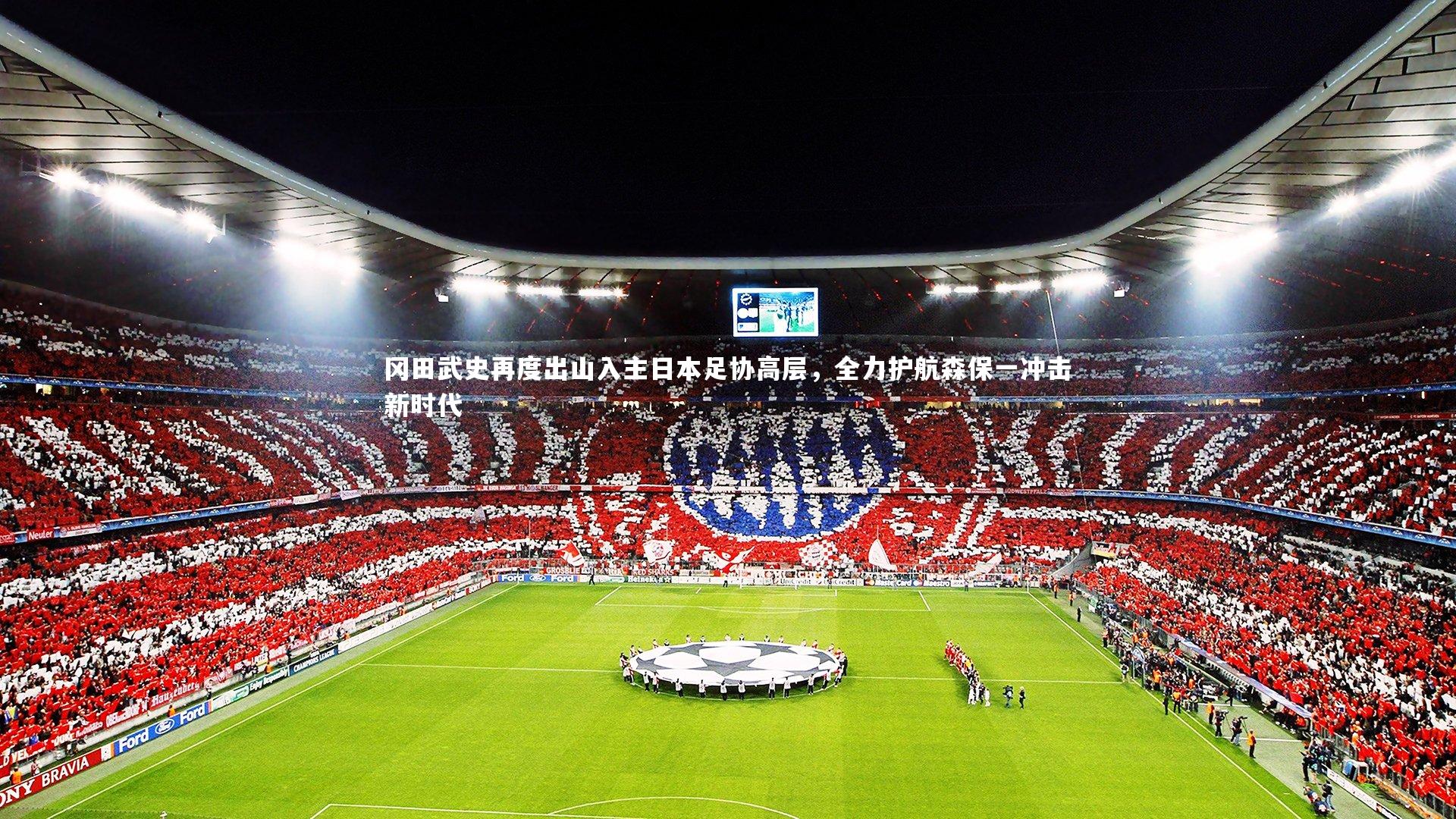 【开云体育】冈田武史再度出山入主日本足协高层，全力护航森保一冲击新时代